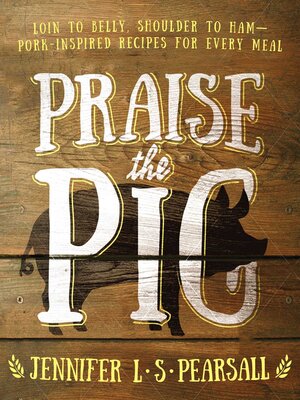 cover image of Praise the Pig: Loin to Belly, Shoulder to Ham—Pork-Inspired Recipes for Every Meal